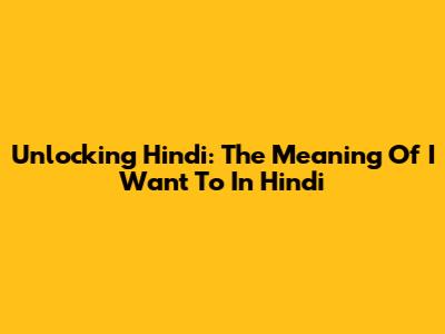 Unlocking Hindi: The Meaning Of 'I Want To' In Hindi