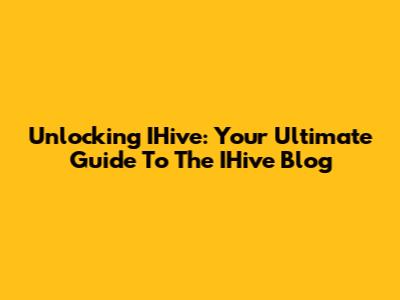 Unlocking IHive: Your Ultimate Guide To The IHive Blog