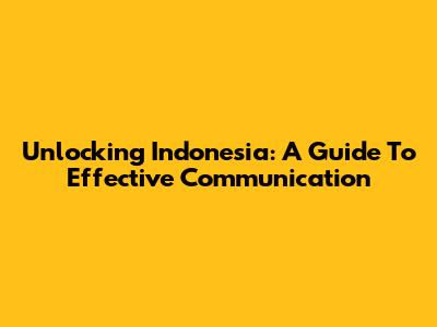 Unlocking Indonesia: A Guide To Effective Communication