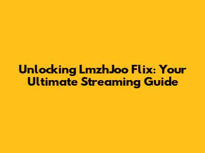 Unlocking LmzhJoo Flix: Your Ultimate Streaming Guide