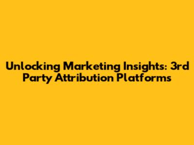 Unlocking Marketing Insights: 3rd Party Attribution Platforms