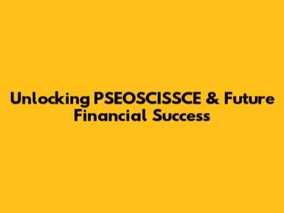 Unlocking PSEOSCISSCE & Future Financial Success