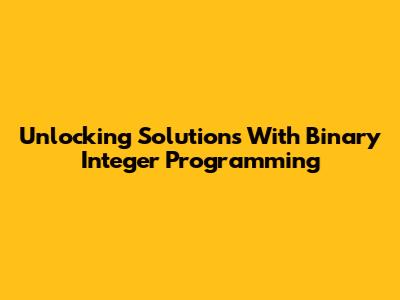 Unlocking Solutions With Binary Integer Programming