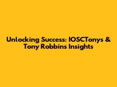 Unlocking Success: IOSCTonys' & Tony Robbins' Insights