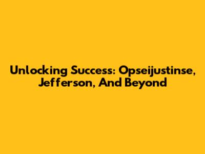 Unlocking Success: Opseijustinse, Jefferson, And Beyond