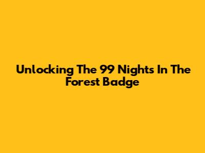 Unlocking The 99 Nights In The Forest Badge