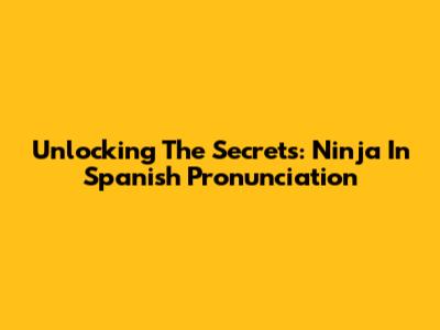 Unlocking The Secrets: Ninja In Spanish Pronunciation