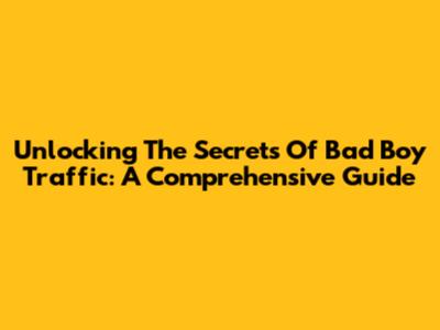 Unlocking The Secrets Of 'Bad Boy' Traffic: A Comprehensive Guide