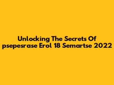 Unlocking The Secrets Of 'psepesrase Erol 18 Semartse 2022'