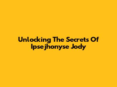 Unlocking The Secrets Of Ipsejhonyse Jody