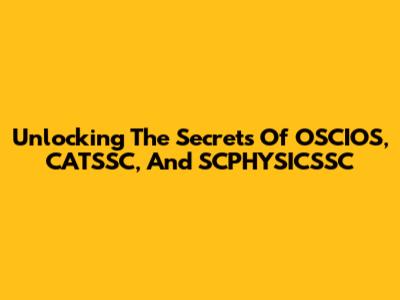 Unlocking The Secrets Of OSCIOS, CATSSC, And SCPHYSICSSC