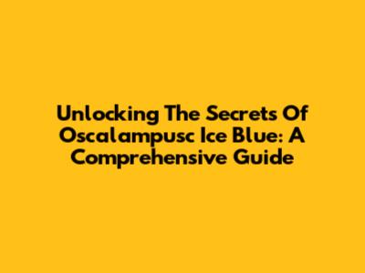 Unlocking The Secrets Of Oscalampusc Ice Blue: A Comprehensive Guide