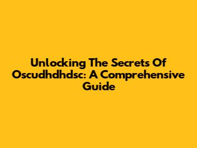 Unlocking The Secrets Of Oscudhdhdsc: A Comprehensive Guide