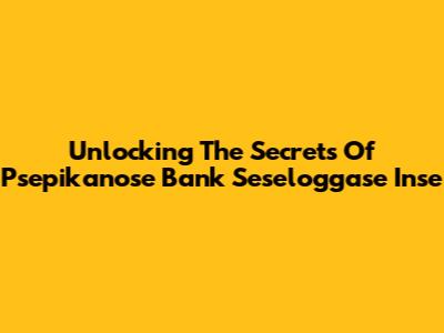 Unlocking The Secrets Of Psepikanose Bank Seseloggase Inse