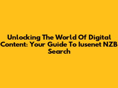 Unlocking The World Of Digital Content: Your Guide To Iusenet NZB Search