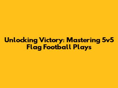 Unlocking Victory: Mastering 5v5 Flag Football Plays