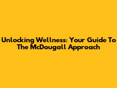 Unlocking Wellness: Your Guide To The McDougall Approach