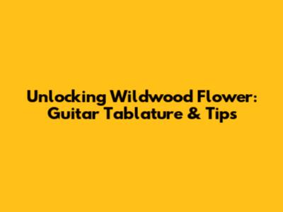 Unlocking Wildwood Flower: Guitar Tablature & Tips