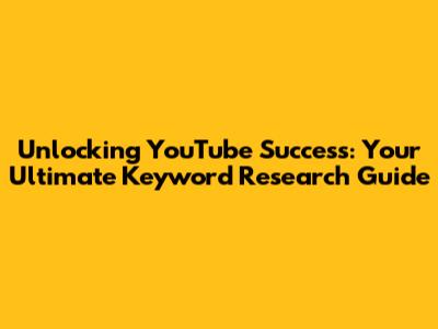 Unlocking YouTube Success: Your Ultimate Keyword Research Guide