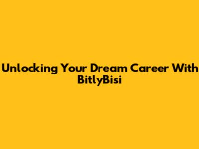 Unlocking Your Dream Career With BitlyBisi