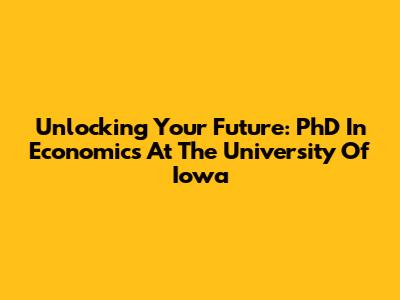 Unlocking Your Future: PhD In Economics At The University Of Iowa