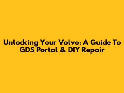 Unlocking Your Volvo: A Guide To GDS Portal & DIY Repair