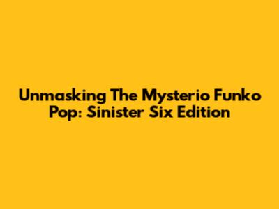 Unmasking The Mysterio Funko Pop: Sinister Six Edition