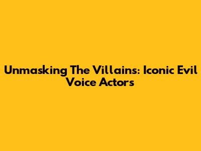 Unmasking The Villains: Iconic Evil Voice Actors