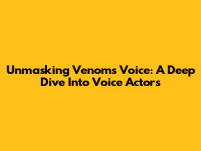 Unmasking Venom's Voice: A Deep Dive Into Voice Actors