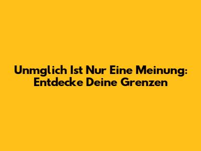Unmglich Ist Nur Eine Meinung: Entdecke Deine Grenzen