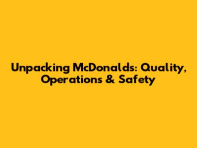 Unpacking McDonald's: Quality, Operations & Safety