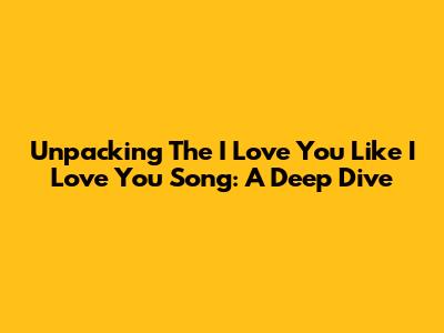 Unpacking The 'I Love You Like I Love You' Song: A Deep Dive