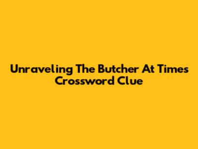 Unraveling The 'Butcher At Times' Crossword Clue