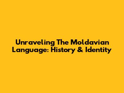 Unraveling The Moldavian Language: History & Identity