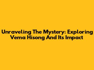 Unraveling The Mystery: Exploring Vema Hisong And Its Impact