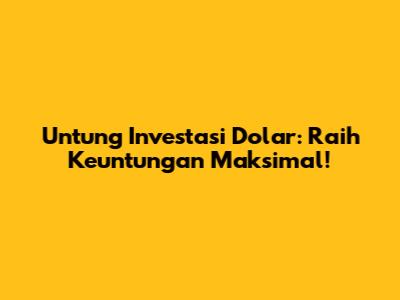 Untung Investasi Dolar: Raih Keuntungan Maksimal!