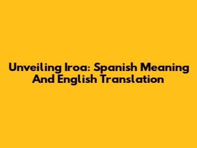 Unveiling 'Iroa': Spanish Meaning And English Translation