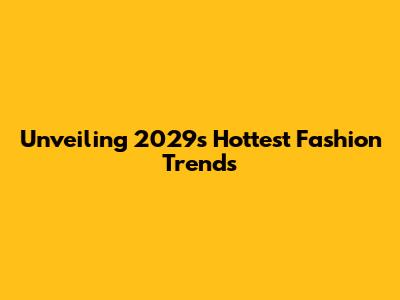 Unveiling 2029's Hottest Fashion Trends