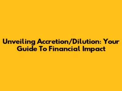 Unveiling Accretion/Dilution: Your Guide To Financial Impact