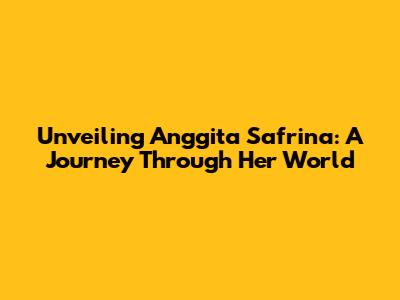 Unveiling Anggita Safrina: A Journey Through Her World