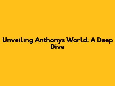 Unveiling Anthony's World: A Deep Dive