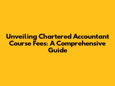 Unveiling Chartered Accountant Course Fees: A Comprehensive Guide