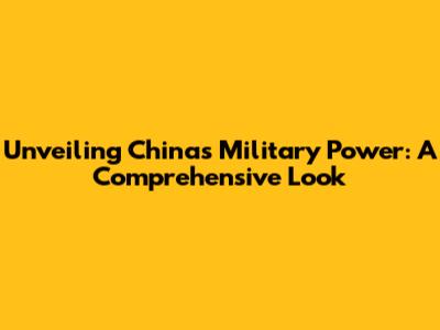 Unveiling China's Military Power: A Comprehensive Look