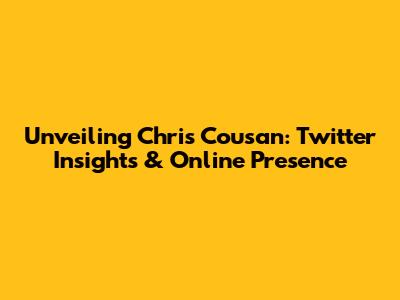 Unveiling Chris Cousan: Twitter Insights & Online Presence