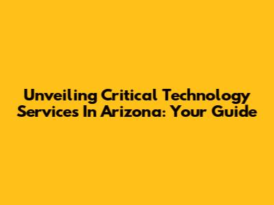 Unveiling Critical Technology Services In Arizona: Your Guide