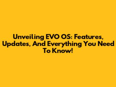 Unveiling EVO OS: Features, Updates, And Everything You Need To Know!