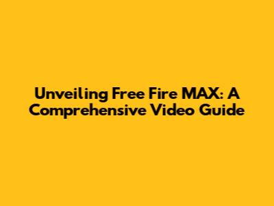 Unveiling Free Fire MAX: A Comprehensive Video Guide