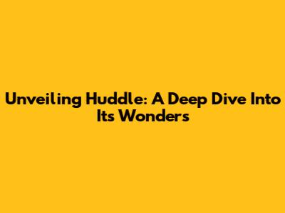 Unveiling Huddle: A Deep Dive Into Its Wonders