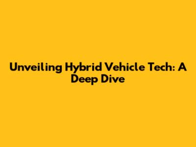 Unveiling Hybrid Vehicle Tech: A Deep Dive