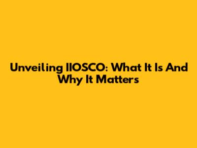 Unveiling IIOSCO: What It Is And Why It Matters